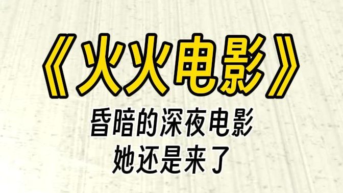 【火火电影】你是一名电影放映员,众所周知,往往来赶夜场的人,他们的真实目的都不是看电影.哔哩哔哩bilibili