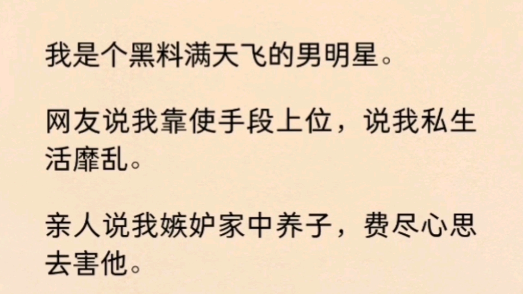 【双男主】(全文完)我是个黑料满天飞的男明星.网友说我靠使手段上位,说我私生活靡乱.亲人说我嫉妒家中养子,费尽心思去害他.朋友说我为人两...