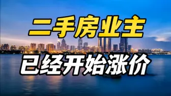 傲娇的二手房业主，已经开始涨价了！
