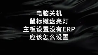 Video herunterladen: 电脑关机后鼠标键盘还亮灯，华硕主板电源管理没有ERP选项设置方法，保姆级教程，大家一定要关注收藏。