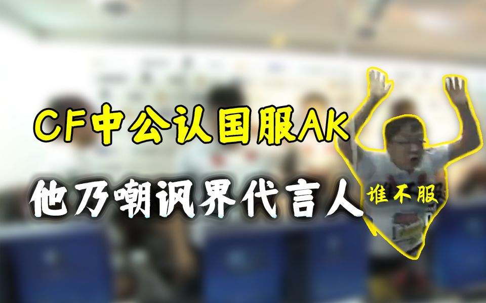 活动作品cf穿越火线中公认国服ak绝迹乃嘲讽界代言人拍玻璃没谁了