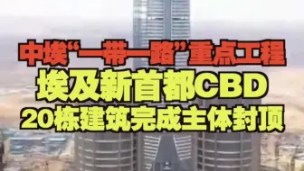中埃“一带一路”重点工程埃及新首都CBD 20栋建筑完成主体封顶