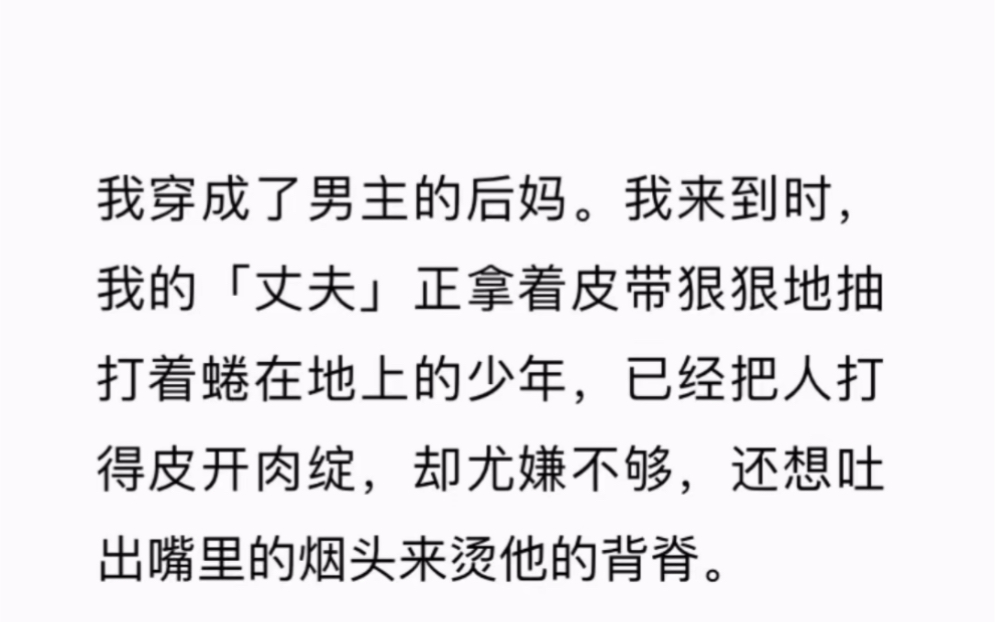 [图]我穿成了男主的后妈。我来到时，我的「丈夫」正拿着皮带狠狠地抽打着蜷在地上的少年，已经把人打得皮开肉绽，却尤嫌不够，还想吐出嘴里的烟头来烫他的背脊。