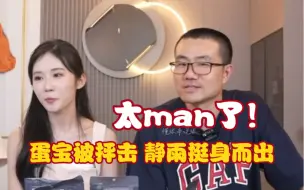 Download Video: 太man了！蛋宝被抨击，静雨挺身而出，怜香惜玉！