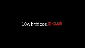 10w粉丝cos夏洛特后续