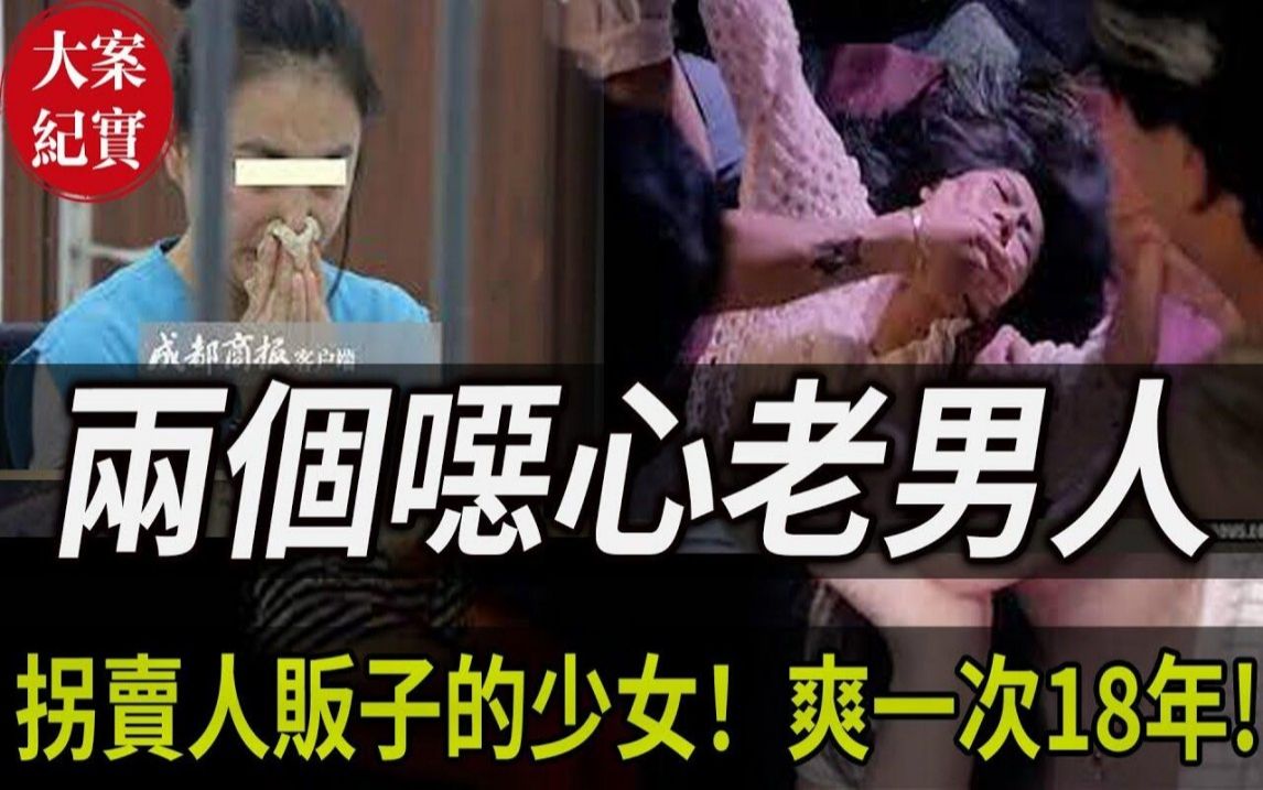 大案纪实丨两个恶心老男人!拐卖人贩子的少女!爽一次18年!哔哩哔哩bilibili