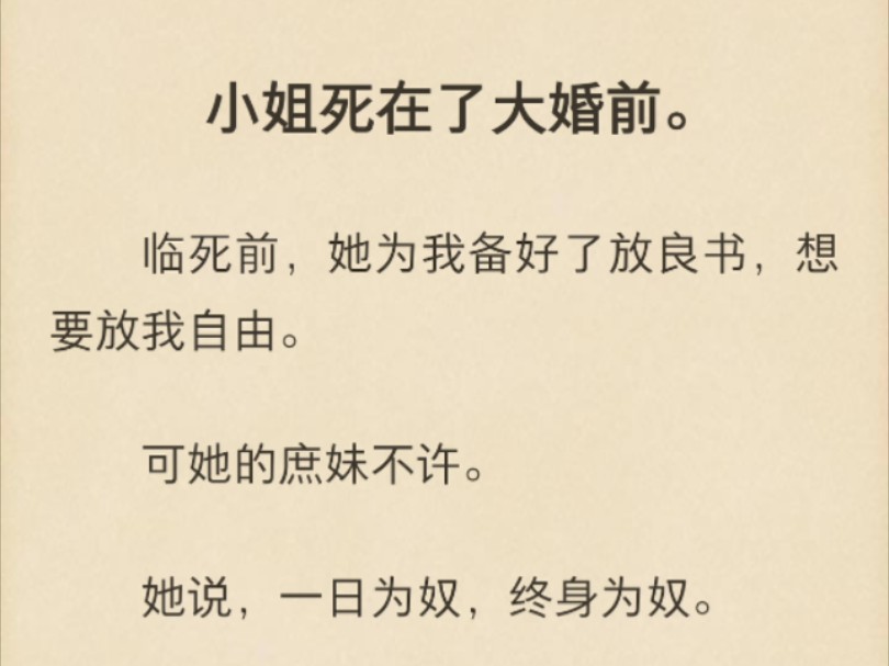 【强推!古言|大女主|土著+穿越|任务失败|系统|权谋】小姐死在了大婚前.临死前,她为我备好了放良书,想要放我自由.可她的庶妹不许.她说,一日为奴...