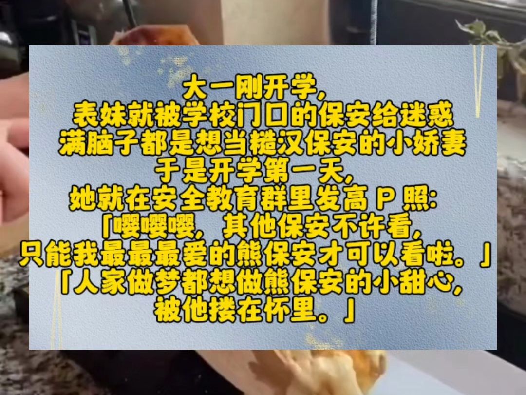 大一刚开学,表妹就被学校门口的保安给迷惑,满脑子都是想当糙汉保安的小娇妻.于是开学第一天,她就在安全教育群里发高 P 照:「嘤嘤嘤,其他保安不...