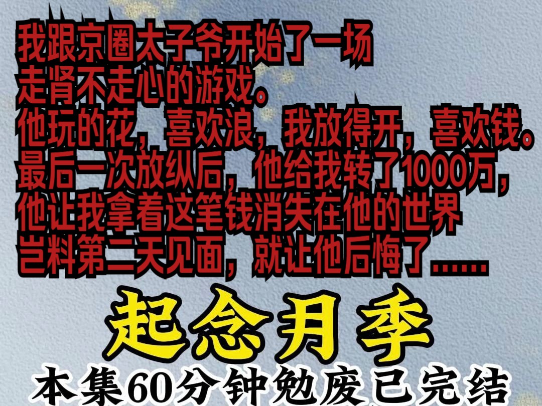 我跟京圈太子爷开始了一场走肾不走心的游戏.他玩的花,喜欢浪,我放得开,喜欢钱.这天放纵过后,他给我转了1000万,我还没来得及问他是不是多输了...