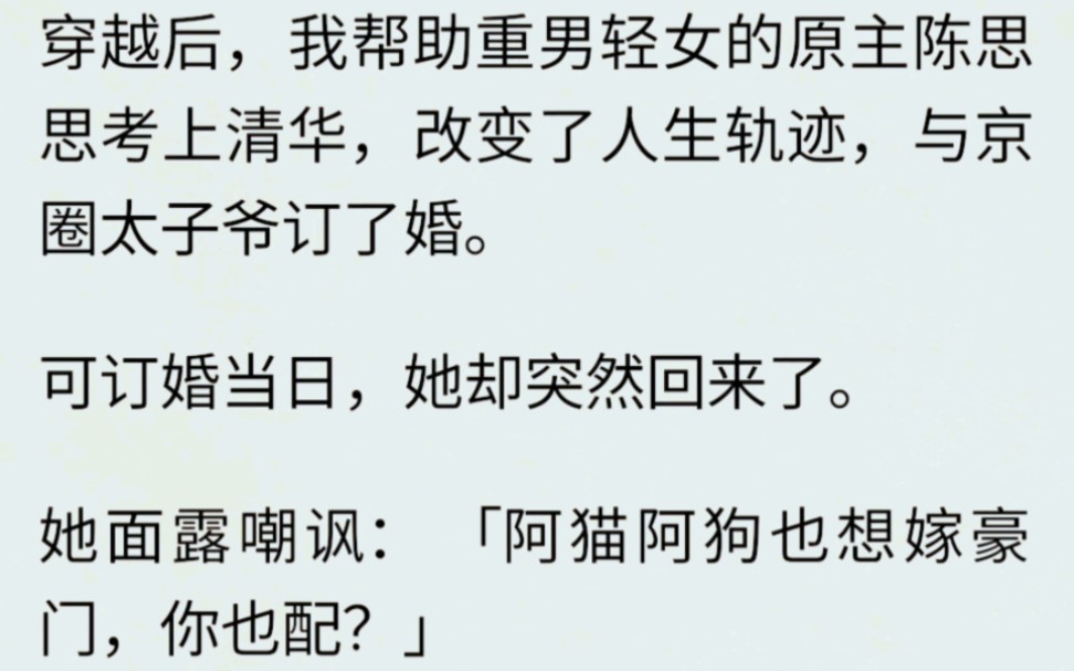 (全文完)穿越后,我帮助重男轻女的原主陈思思考上清华,改变了人生轨迹,与京圈太子爷订了婚.可订婚当日,她却突然回来了.她面露嘲讽:「阿猫阿...