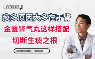 Download Video: 痰多原因大多在于肾，金匮肾气丸这样搭配，切断生痰之根