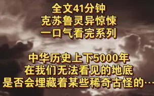 Download Video: （克苏鲁惊悚完结文）中华历史上下5000年，在我们无法看见的地底，又是否会埋藏着，某些稀奇古怪的东西……