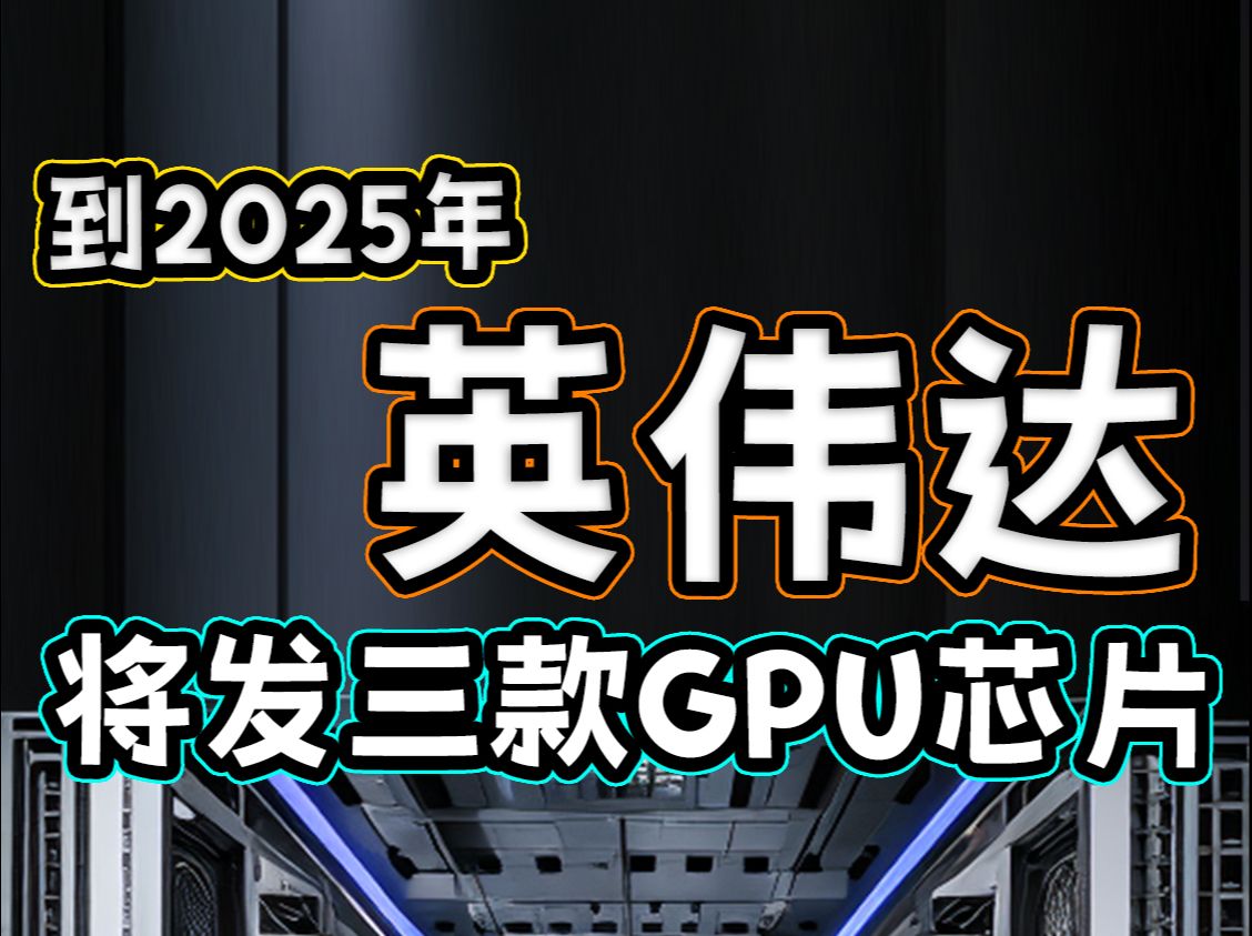 到2025年英伟达将发三款GPU芯片哔哩哔哩bilibili