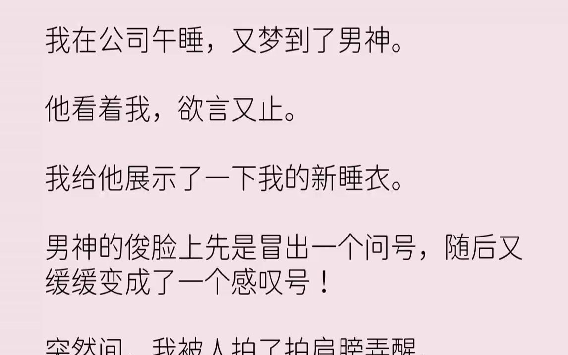 【完结文】我在公司午睡,又梦到了男神.他看着我,欲言又止.我给他展示了一下我的新睡衣.男神的俊脸上先是冒出一个问号,随后又缓缓变...哔哩哔...