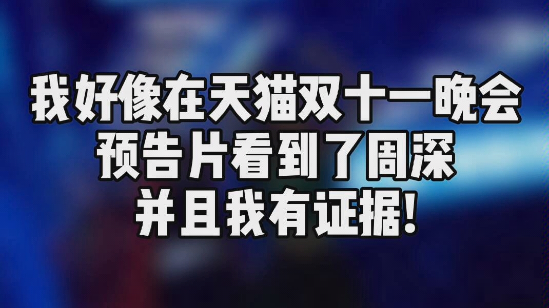 我好像在天貓雙11晚會預告片看到了周深並且我有證據