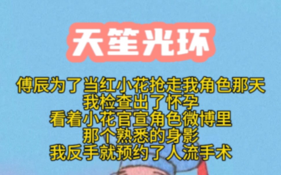 【已完结】傅辰为了当红小花抢走我角色那天,我检查出了怀孕,看着小花官宣角色微博里,那个熟悉的身影,我反手就预约了人流手术……哔哩哔哩bilibili