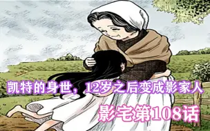 Download Video: 影宅108话：凯特真可怜，没有完整的童年，12岁变成影家人！