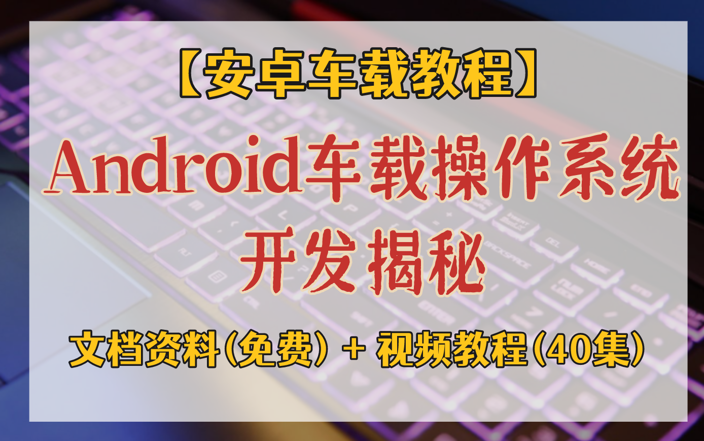 [图]【安卓车载教程】Android车载操作系统开发揭秘，文档资料(免费分享）+ 视频教程(更新至40集）！