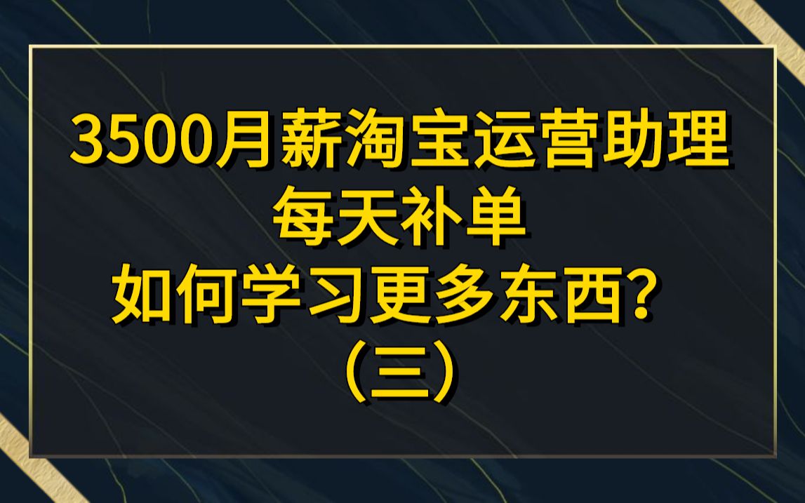 3500月薪天猫运营助理 每天补单,如何学习更多东西?哔哩哔哩bilibili