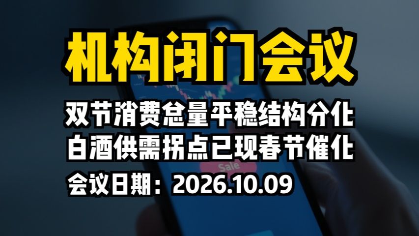 机构闭门会议：双节消费总量平稳结构分化，白酒供需拐点已现春节催化