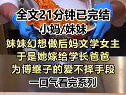 Download Video: 【爽文-已完结】妹妹整天幻想做后妈文学女主，于是她嫁给学长爸爸，后来她为了博继子的爱不择手段，简直是疯了...