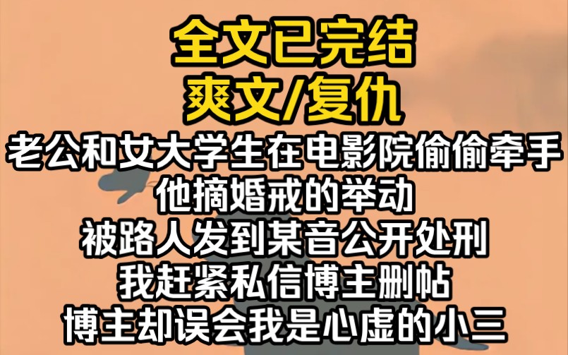 (完结文)我老公和女大学生在电影院偷偷牵手,他摘婚戒的举动被路人发到某音公开处刑.我赶紧私信博主删帖,博主却误会我是小三哔哩哔哩bilibili