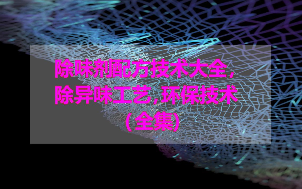 除味剂配方技术大全,除异味工艺,环保技术(全集)哔哩哔哩bilibili