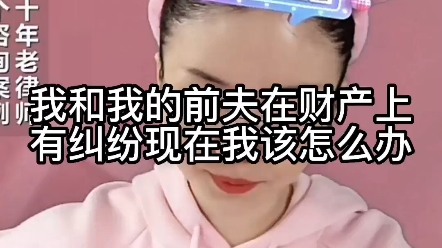 我和我前夫在财产上有纠纷,现在我该怎么办?哔哩哔哩bilibili