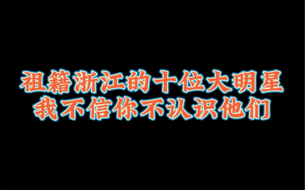 祖籍浙江的十位大明星,我不信你不认识他们!哔哩哔哩bilibili