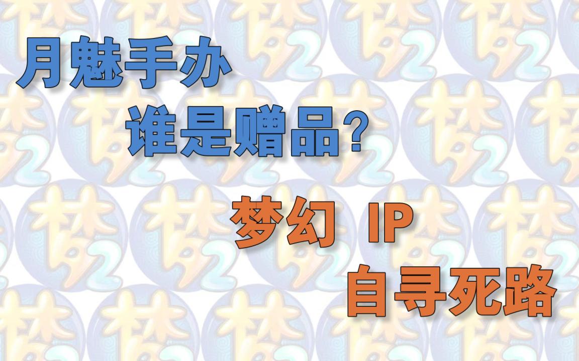 从月魅手办/头饰的销售模式透视梦幻西游IP运营之困局哔哩哔哩bilibili梦幻西游游戏杂谈