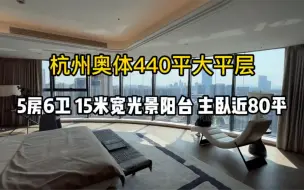 Download Video: 杭州奥体440平大平层，5房6卫、15米宽观景阳台，主卧近80平！