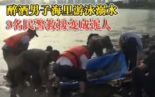 Download Video: 醉汉海里游泳溺水3民警救援变泥人