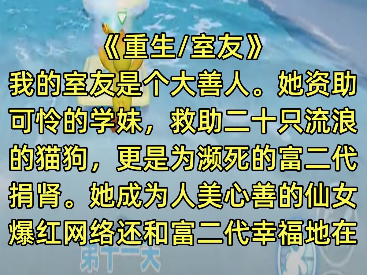 【完结文】我的室友是个大善人.她资助可怜的学妹,救助二十只流浪的猫狗, 更是为濒死的富二代捐肾.她成为人美心善的仙女爆红网络 还和富二代幸福...