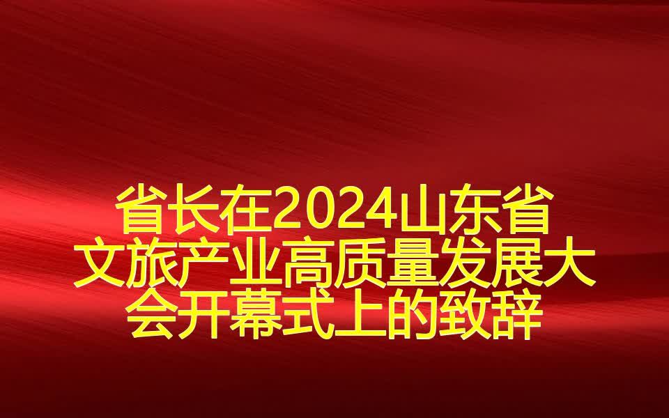 省长在2024山东省文旅产业高质量发展大会开幕式上的致辞哔哩哔哩bilibili