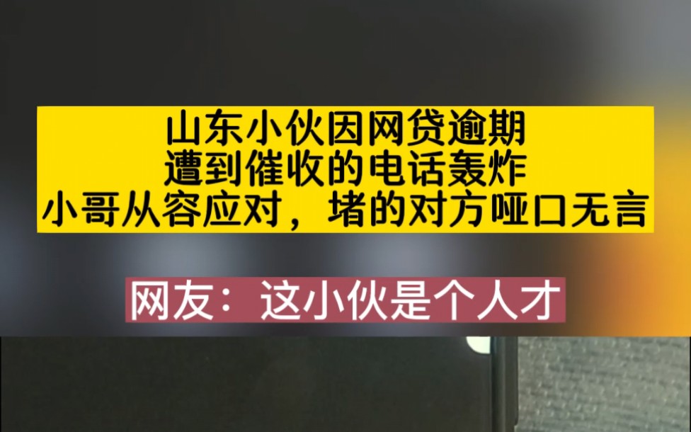 山东小伙因网贷逾期,遭到催收的电话轰炸,小哥从容应对,堵的对方哑口无言!哔哩哔哩bilibili