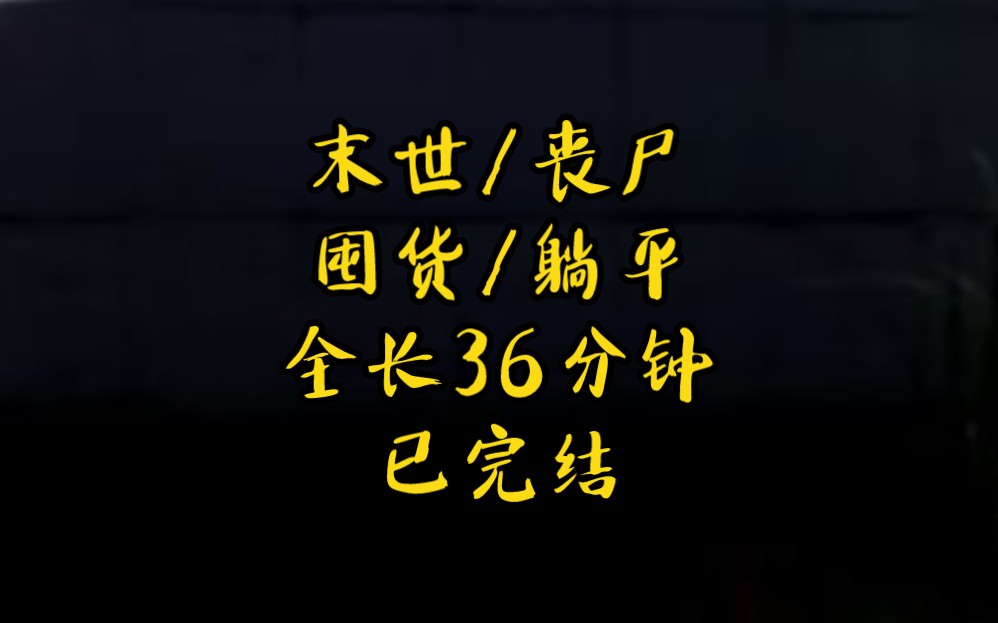 [图]末世/丧尸/囤货/躺平/全长36分钟【已完结】在被男朋友亲手推向丧尸口中的下一秒，我重生了