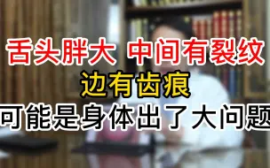 Download Video: 舌头胖大，中间有裂纹，边缘有齿痕，可能是身体出了大问题