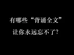 下载视频: 有哪些“背诵全文”让你永远忘不了？