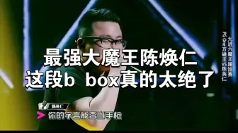 看17年有嘻哈魔王挑战赛，最强大魔王陈焕仁的表演那段b box真的太绝了。