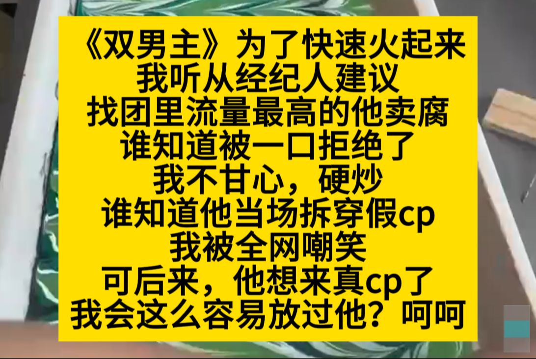 双男主 为了快速火起来,我准备和团里流量担当卖腐,但他拒绝了,我不甘心,自己ying炒,结果……小说推荐哔哩哔哩bilibili