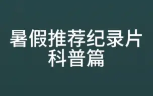 Скачать видео: 暑假推荐纪录片之科普篇，利用假期让孩子学习科普知识。