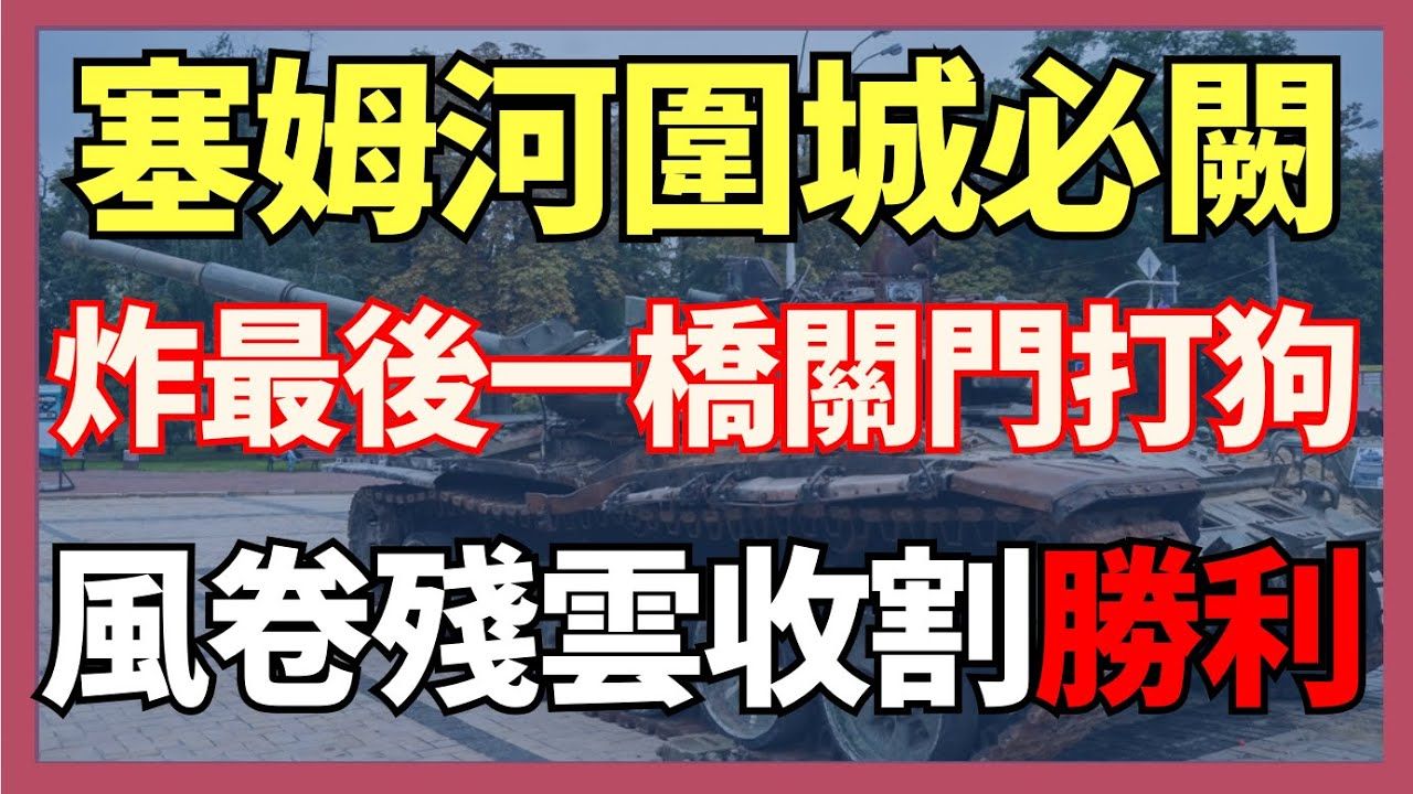 塞姆河围城必阙 炸掉最后一座桥关门打狗 库尔斯克风卷残云般收割胜利|俄乌战争最新消息|乌克兰最新局势哔哩哔哩bilibili