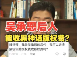 下载视频: 吴承恩后人可以收黑神话悟空的版权费吗？