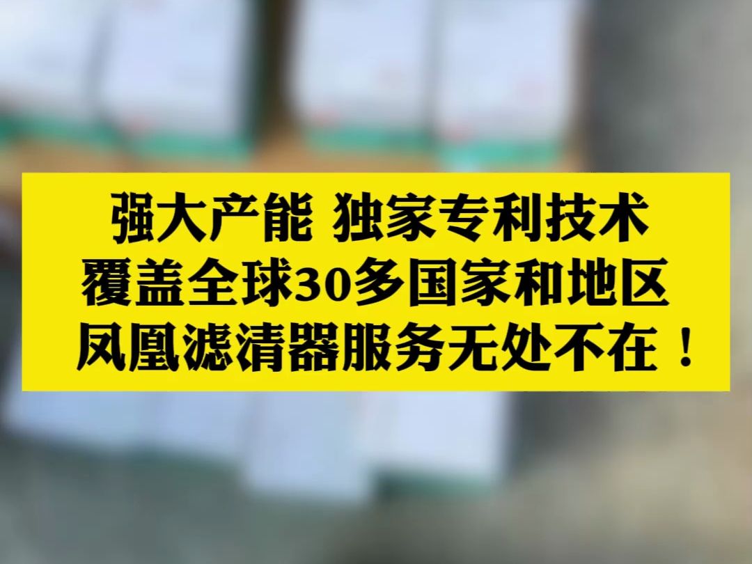 强大产能,独家专利技术,覆盖全球30多个国家和地区,凤凰滤清器服务无处不在哔哩哔哩bilibili