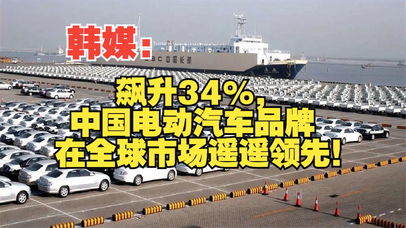 韩媒:飙升34%,中国电动汽车品牌在全球市场遥遥领先!哔哩哔哩bilibili