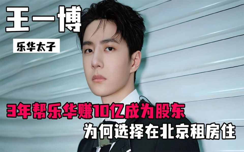 乐华太子王一博,3年帮乐华赚10亿成为股东,为何选择在北京租房