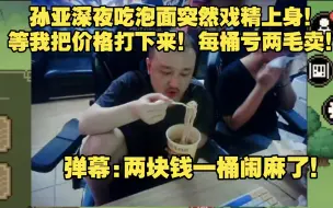 孙亚深夜吃泡面突然戏瘾来了:等我把价格打下来！！弹幕一查两块钱一桶！