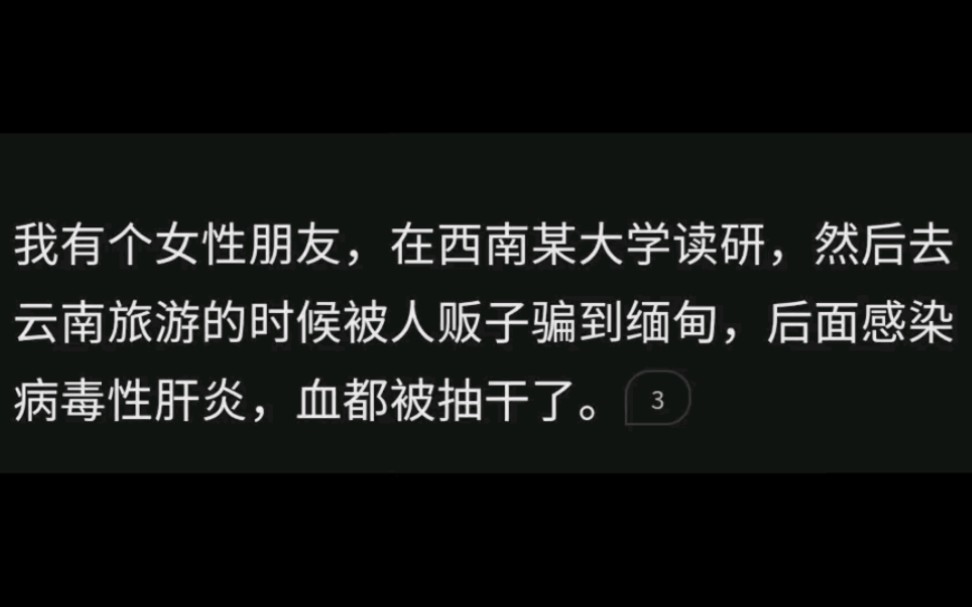 我有个女性朋友,在西南某大学读研,然后去云南旅游的时候被骗到缅甸抽干了血……哔哩哔哩bilibili