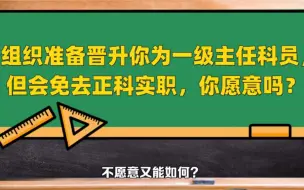 Download Video: 组织准备晋升你为一级主任科员， 但会免去正科实职，你愿意吗？