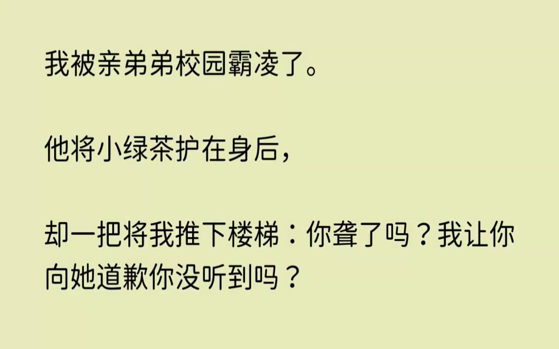 (全文已完结)我被亲弟弟校园霸凌了.他将小绿茶护在身后,却一把将我推下楼梯你聋了吗我...哔哩哔哩bilibili